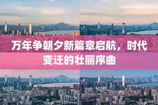 万年争朝夕新篇章启航，时代变迁的壮丽序曲