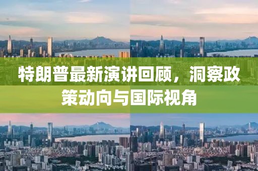 特朗普最新演讲回顾，洞察政策动向与国际视角