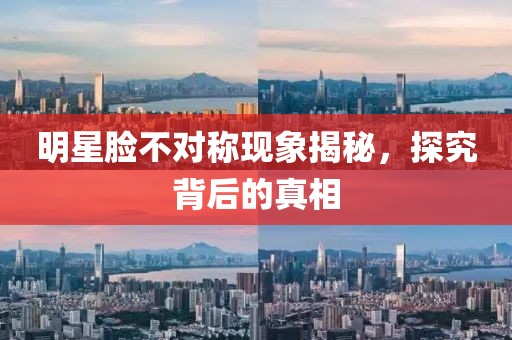 明星脸不对称现象揭秘，探究背后的真相