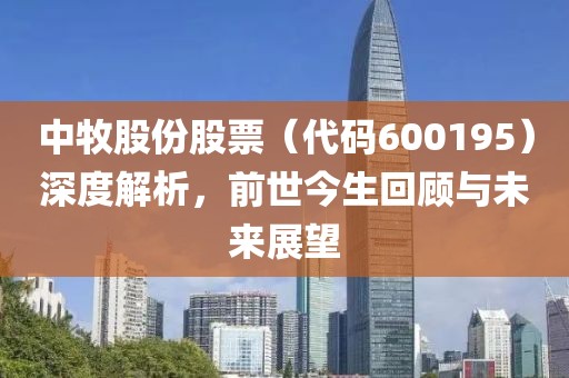 中牧股份股票（代码600195）深度解析，前世今生回顾与未来展望