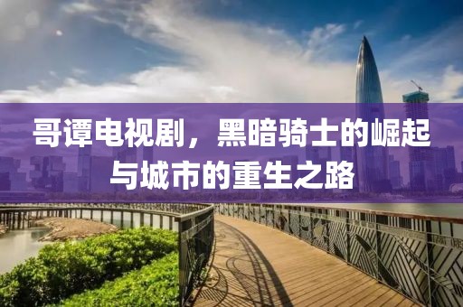 哥谭电视剧，黑暗骑士的崛起与城市的重生之路