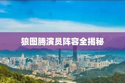 狼图腾演员阵容全揭秘