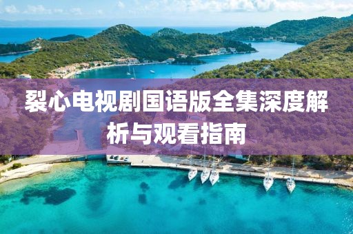 裂心电视剧国语版全集深度解析与观看指南