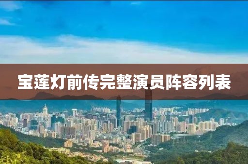 宝莲灯前传完整演员阵容列表