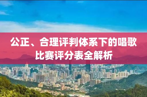 公正、合理评判体系下的唱歌比赛评分表全解析