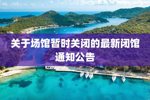关于场馆暂时关闭的最新闭馆通知公告