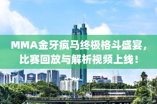 MMA金牙疯马终极格斗盛宴，比赛回放与解析视频上线！
