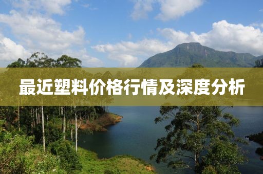 最近塑料价格行情及深度分析