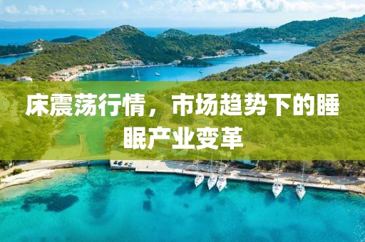 床震荡行情，市场趋势下的睡眠产业变革