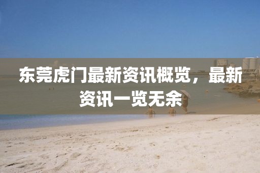 东莞虎门最新资讯概览，最新资讯一览无余