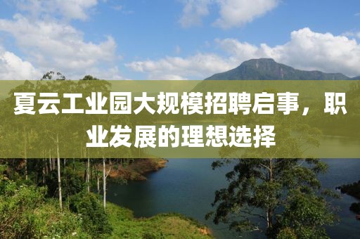 夏云工业园大规模招聘启事，职业发展的理想选择