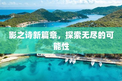 影之诗新篇章，探索无尽的可能性
