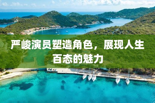严峻演员塑造角色，展现人生百态的魅力