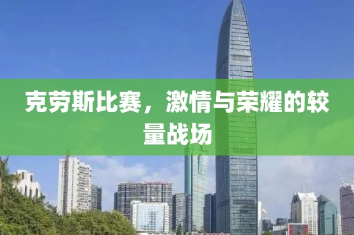 克劳斯比赛，激情与荣耀的较量战场
