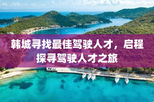 韩城寻找最佳驾驶人才，启程探寻驾驶人才之旅