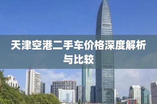 天津空港二手车价格深度解析与比较