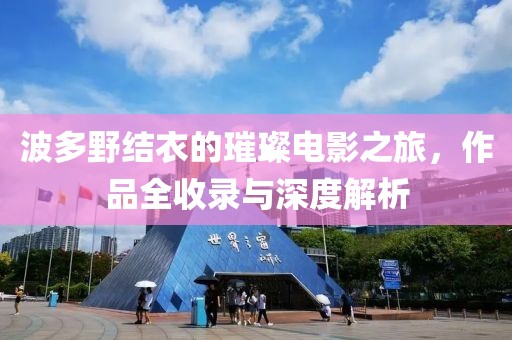 波多野结衣的璀璨电影之旅，作品全收录与深度解析