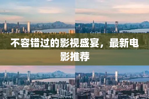 不容错过的影视盛宴，最新电影推荐
