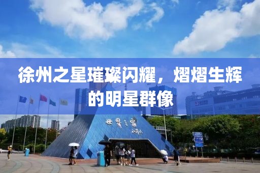 徐州之星璀璨闪耀，熠熠生辉的明星群像