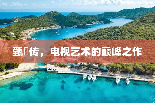 甄嬛传，电视艺术的巅峰之作