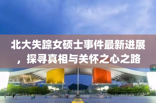 北大失踪女硕士事件最新进展，探寻真相与关怀之心之路