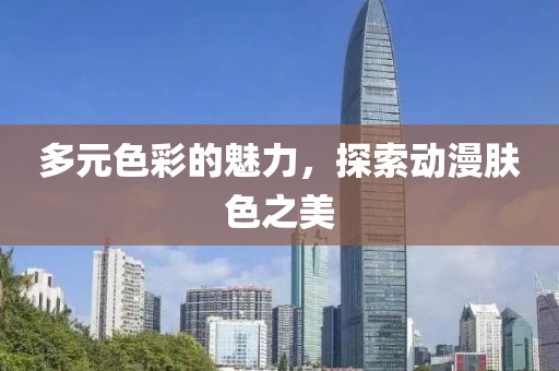 多元色彩的魅力，探索动漫肤色之美