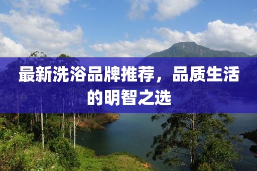 最新洗浴品牌推荐，品质生活的明智之选