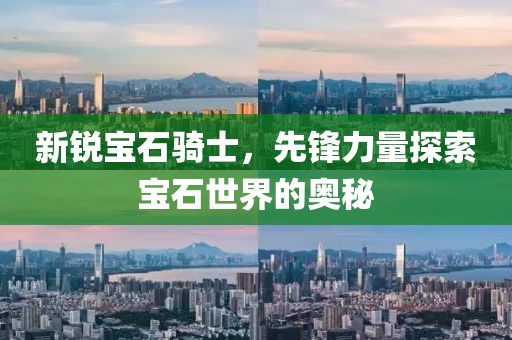 新锐宝石骑士，先锋力量探索宝石世界的奥秘
