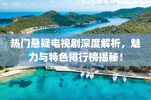 热门悬疑电视剧深度解析，魅力与特色排行榜揭秘！