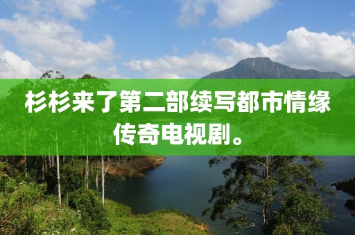 杉杉来了第二部续写都市情缘传奇电视剧。