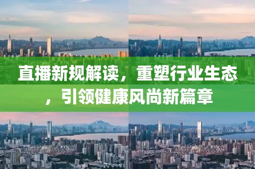 直播新规解读，重塑行业生态，引领健康风尚新篇章