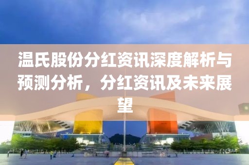 温氏股份分红资讯深度解析与预测分析，分红资讯及未来展望