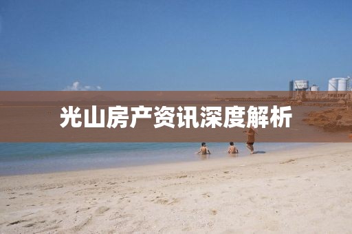 光山房产资讯深度解析