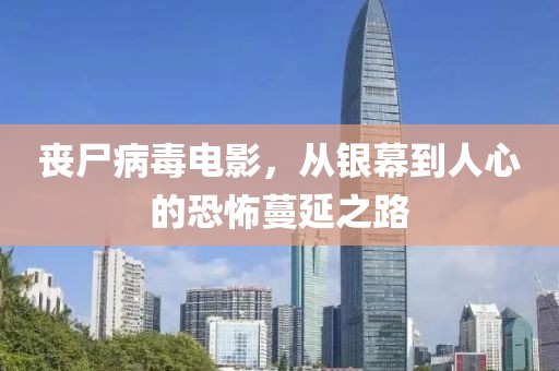 丧尸病毒电影，从银幕到人心的恐怖蔓延之路