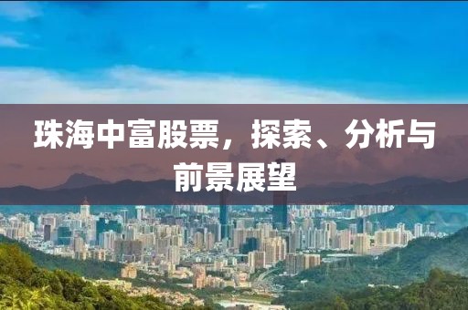 珠海中富股票，探索、分析与前景展望