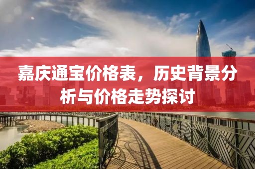 嘉庆通宝价格表，历史背景分析与价格走势探讨