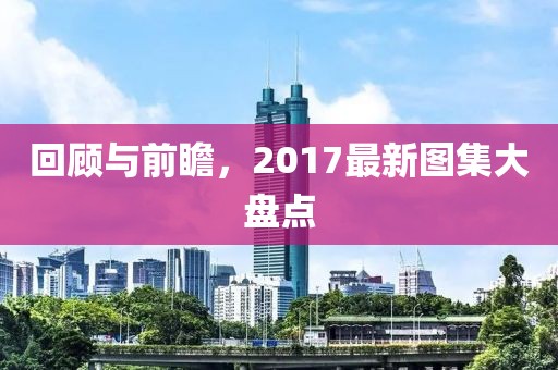 回顾与前瞻，2017最新图集大盘点