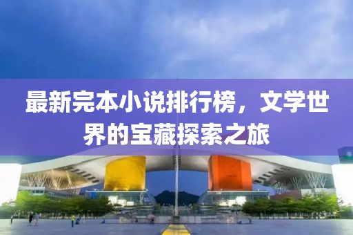 最新完本小说排行榜，文学世界的宝藏探索之旅