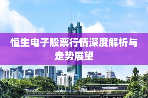 恒生电子股票行情深度解析与走势展望