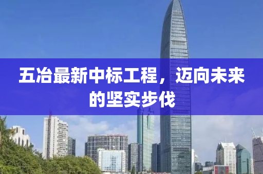 五冶最新中标工程，迈向未来的坚实步伐
