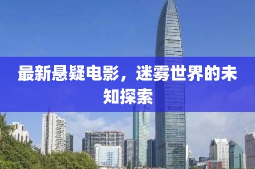 最新悬疑电影，迷雾世界的未知探索