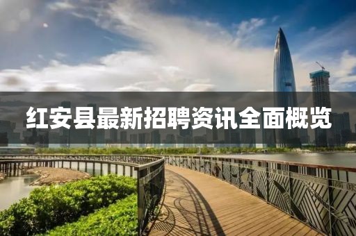 红安县最新招聘资讯全面概览