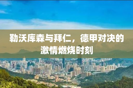 勒沃库森与拜仁，德甲对决的激情燃烧时刻