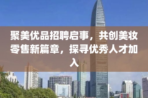 聚美优品招聘启事，共创美妆零售新篇章，探寻优秀人才加入