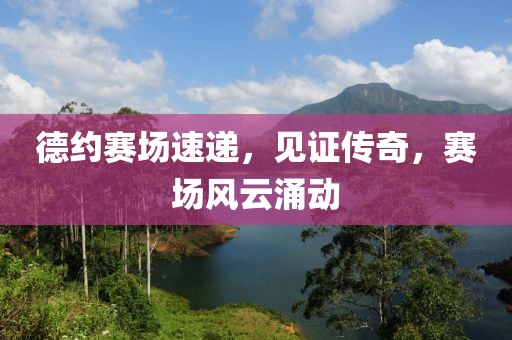 德约赛场速递，见证传奇，赛场风云涌动