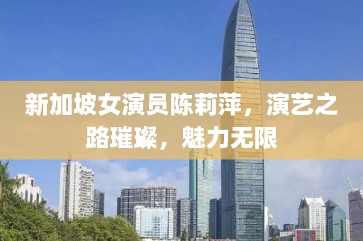 新加坡女演员陈莉萍，演艺之路璀璨，魅力无限
