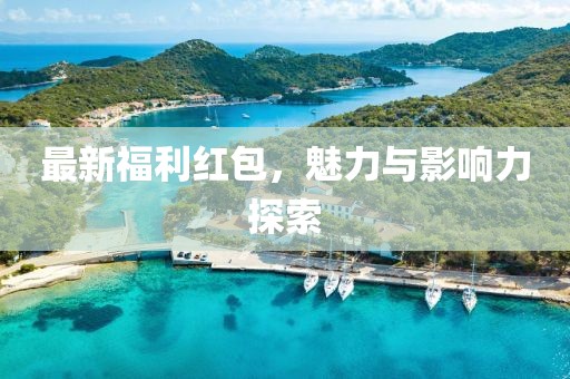 最新福利红包，魅力与影响力探索