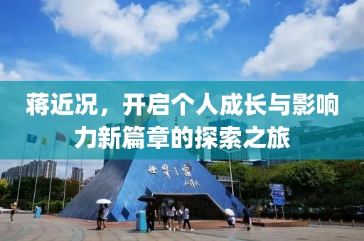 蒋近况，开启个人成长与影响力新篇章的探索之旅
