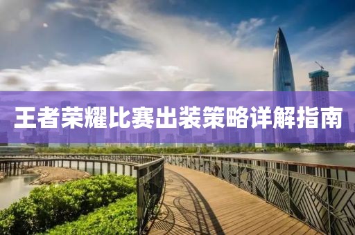 王者荣耀比赛出装策略详解指南