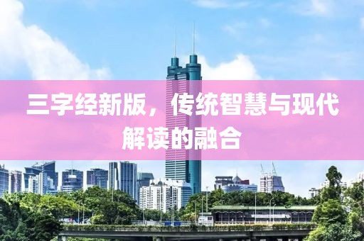 三字经新版，传统智慧与现代解读的融合